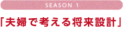 season1 「夫婦で考える将来設計」