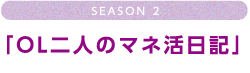 season2 「OLふたりのマネ活日記」