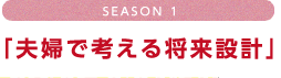 season1 「夫婦で考える将来設計」