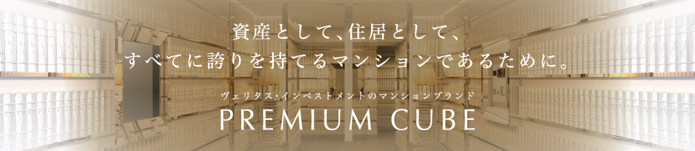 資産として、住居として、すべてに誇りを持てるマンションであるために。ヴェリタス・インベストメントのマンションブランド PREMIUM CUBE