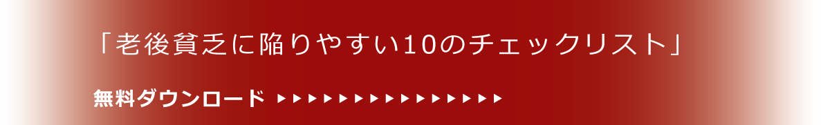 「老後貧乏に陥りやすい10のチェックリスト」無料ダウンロード ▶▶▶▶▶▶▶▶▶▶▶▶▶▶▶