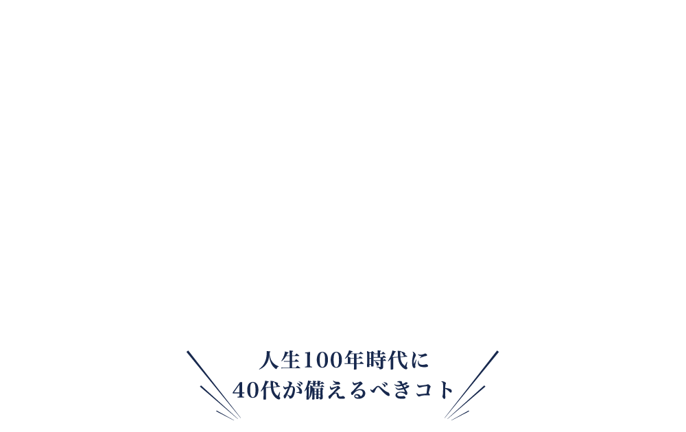 人生100年時代に40代が備えるべきコト