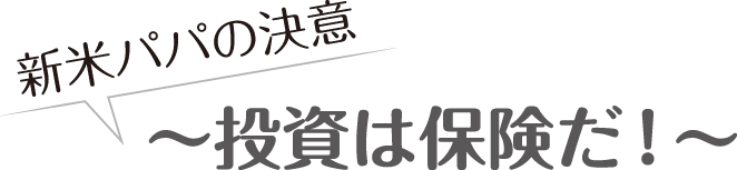 新米パパの決意～投資は保険だ！～