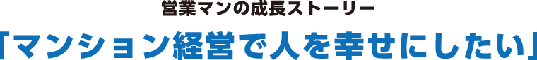 営業マンの成長ストーリー「マンション経営で人を幸せにしたい」